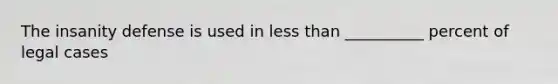 The insanity defense is used in less than __________ percent of legal cases