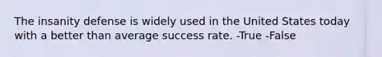 The insanity defense is widely used in the United States today with a better than average success rate. -True -False