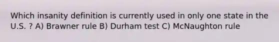 Which insanity definition is currently used in only one state in the U.S. ? A) Brawner rule B) Durham test C) McNaughton rule