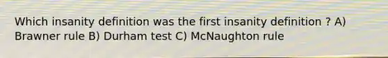 Which insanity definition was the first insanity definition ? A) Brawner rule B) Durham test C) McNaughton rule