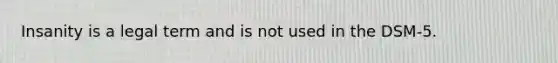 Insanity is a legal term and is not used in the DSM-5.