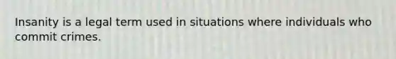 Insanity is a legal term used in situations where individuals who commit crimes.