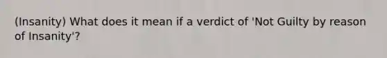 (Insanity) What does it mean if a verdict of 'Not Guilty by reason of Insanity'?