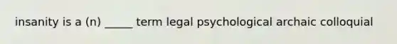 insanity is a (n) _____ term legal psychological archaic colloquial