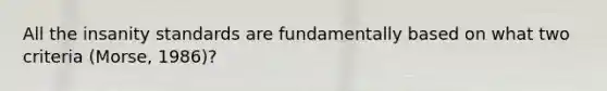 All the insanity standards are fundamentally based on what two criteria (Morse, 1986)?