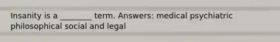 Insanity is a ________ term. Answers: medical psychiatric philosophical social and legal