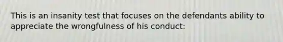 This is an insanity test that focuses on the defendants ability to appreciate the wrongfulness of his conduct: