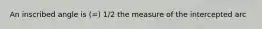 An inscribed angle is (=) 1/2 the measure of the intercepted arc