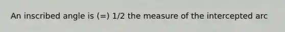 An inscribed angle is (=) 1/2 the measure of the intercepted arc