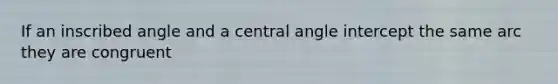 If an inscribed angle and a central angle intercept the same arc they are congruent