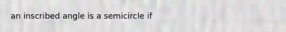 an inscribed angle is a semicircle if