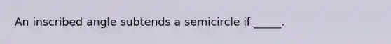 An inscribed angle subtends a semicircle if _____.