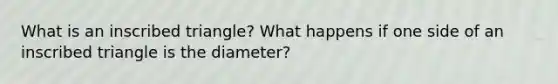 What is an inscribed triangle? What happens if one side of an inscribed triangle is the diameter?