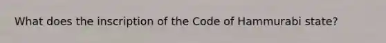 What does the inscription of the Code of Hammurabi state?