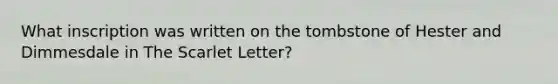 What inscription was written on the tombstone of Hester and Dimmesdale in The <a href='https://www.questionai.com/knowledge/kDUx39cDK0-scarlet-letter' class='anchor-knowledge'>scarlet letter</a>?