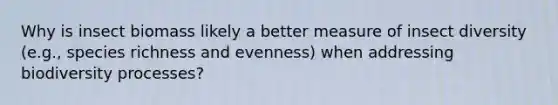 Why is insect biomass likely a better measure of insect diversity (e.g., species richness and evenness) when addressing biodiversity processes?