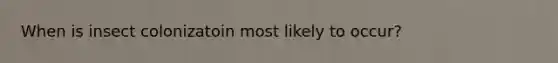 When is insect colonizatoin most likely to occur?