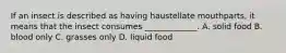 If an insect is described as having haustellate mouthparts, it means that the insect consumes _____________. A. solid food B. blood only C. grasses only D. liquid food