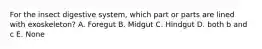 For the insect digestive system, which part or parts are lined with exoskeleton? A. Foregut B. Midgut C. Hindgut D. both b and c E. None