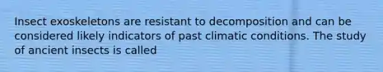 Insect exoskeletons are resistant to decomposition and can be considered likely indicators of past climatic conditions. The study of ancient insects is called