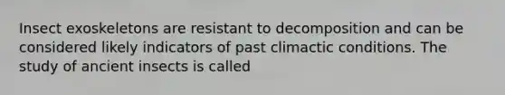 Insect exoskeletons are resistant to decomposition and can be considered likely indicators of past climactic conditions. The study of ancient insects is called