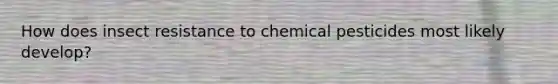 How does insect resistance to chemical pesticides most likely develop?