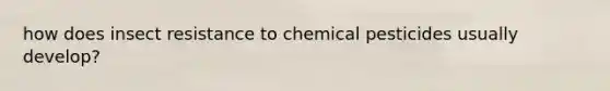 how does insect resistance to chemical pesticides usually develop?