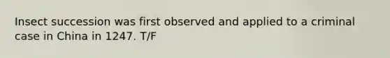 Insect succession was first observed and applied to a criminal case in China in 1247. T/F