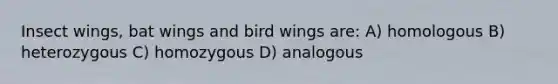 Insect wings, bat wings and bird wings are: A) homologous B) heterozygous C) homozygous D) analogous