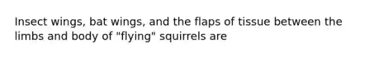 Insect wings, bat wings, and the flaps of tissue between the limbs and body of "flying" squirrels are