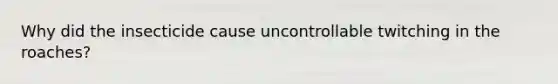 Why did the insecticide cause uncontrollable twitching in the roaches?