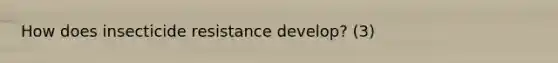 How does insecticide resistance develop? (3)