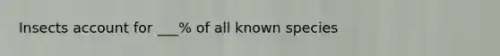 Insects account for ___% of all known species
