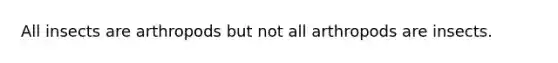 All insects are arthropods but not all arthropods are insects.