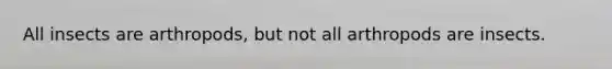 All insects are arthropods, but not all arthropods are insects.
