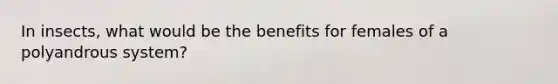 In insects, what would be the benefits for females of a polyandrous system?
