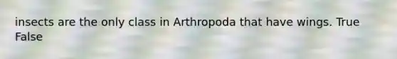 insects are the only class in Arthropoda that have wings. True False