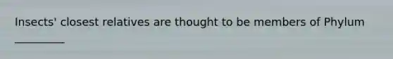 Insects' closest relatives are thought to be members of Phylum _________