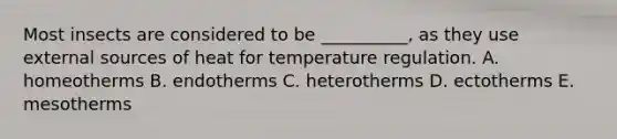 Most insects are considered to be __________, as they use external sources of heat for temperature regulation. A. homeotherms B. endotherms C. heterotherms D. ectotherms E. mesotherms