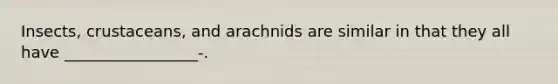 Insects, crustaceans, and arachnids are similar in that they all have _________________-.