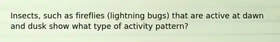 Insects, such as fireflies (lightning bugs) that are active at dawn and dusk show what type of activity pattern?