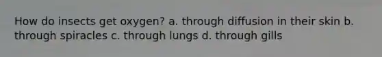 How do insects get oxygen? a. through diffusion in their skin b. through spiracles c. through lungs d. through gills