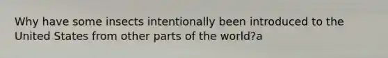 Why have some insects intentionally been introduced to the United States from other parts of the world?a