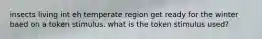 insects living int eh temperate region get ready for the winter baed on a token stimulus. what is the token stimulus used?