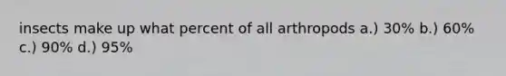 insects make up what percent of all arthropods a.) 30% b.) 60% c.) 90% d.) 95%