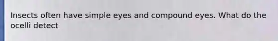 Insects often have simple eyes and compound eyes. What do the ocelli detect