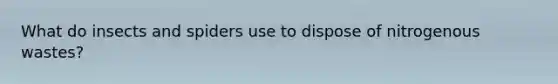 What do insects and spiders use to dispose of nitrogenous wastes?