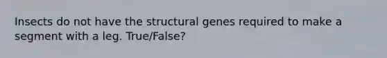 Insects do not have the structural genes required to make a segment with a leg. True/False?