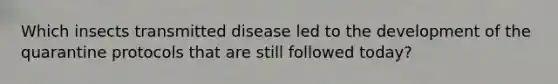 Which insects transmitted disease led to the development of the quarantine protocols that are still followed today?