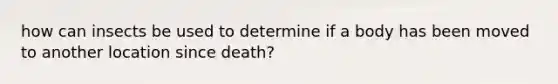 how can insects be used to determine if a body has been moved to another location since death?